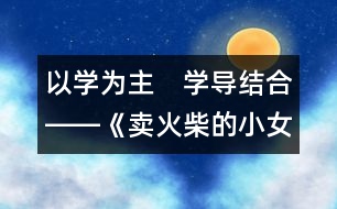 以學(xué)為主　學(xué)導(dǎo)結(jié)合――《賣火柴的小女孩》第二課時(shí)教學(xué)構(gòu)思