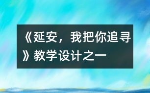 《延安，我把你追尋》教學(xué)設(shè)計之一