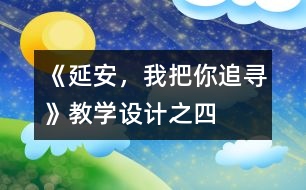 《延安，我把你追尋》教學(xué)設(shè)計之四