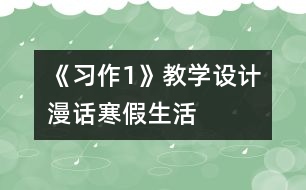 《習作1》教學設(shè)計：“漫話寒假生活”