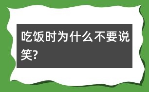 吃飯時為什么不要說笑?