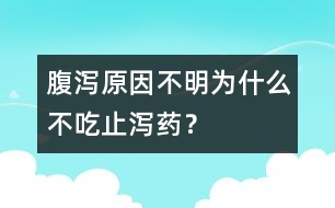 腹瀉原因不明為什么不吃止瀉藥？