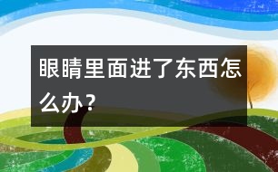 眼睛里面進(jìn)了東西怎么辦？