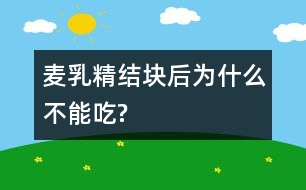 麥乳精結(jié)塊后為什么不能吃?