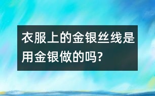 衣服上的金銀絲線是用金銀做的嗎?