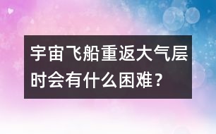 宇宙飛船重返大氣層時(shí)會(huì)有什么困難？