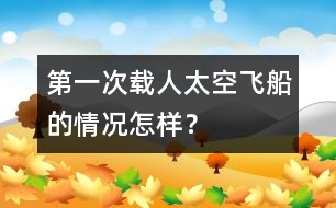 第一次載人太空飛船的情況怎樣？