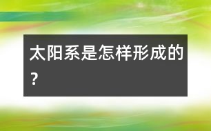 太陽(yáng)系是怎樣形成的？