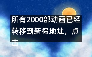 所有2000部動畫已經轉移到新得地址，點擊進入觀看