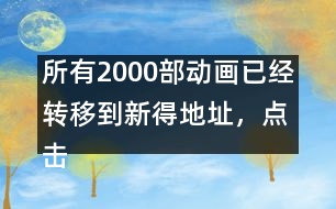 所有2000部動畫已經(jīng)轉(zhuǎn)移到新得地址，點擊進入觀看