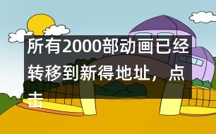 所有2000部動畫已經轉移到新得地址，點擊進入觀看