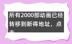 所有2000部動畫已經轉移到新得地址，點擊進入觀看