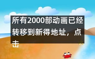 所有2000部動畫已經(jīng)轉(zhuǎn)移到新得地址，點擊進入觀看