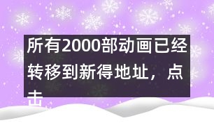 所有2000部動畫已經轉移到新得地址，點擊進入觀看