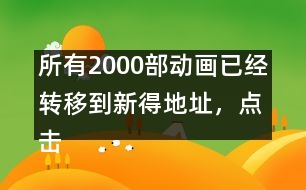 所有2000部動(dòng)畫已經(jīng)轉(zhuǎn)移到新得地址，點(diǎn)擊進(jìn)入觀看