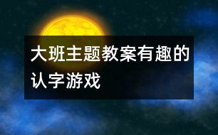 大班主題教案：有趣的認字游戲