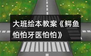 大班繪本教案《鱷魚(yú)怕怕牙醫(yī)怕怕》