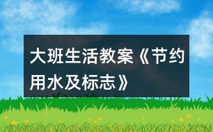 大班生活教案《節(jié)約用水及標(biāo)志》