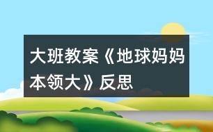 大班教案《地球媽媽本領(lǐng)大》反思