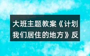 大班主題教案《計劃我們居住的地方》反思