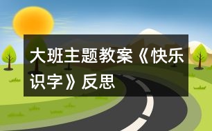 大班主題教案《快樂識字》反思