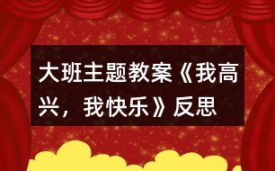 大班主題教案《我高興，我快樂》反思