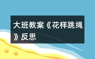 大班教案《花樣跳繩》反思