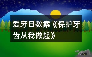 愛牙日教案《保護(hù)牙齒從我做起》