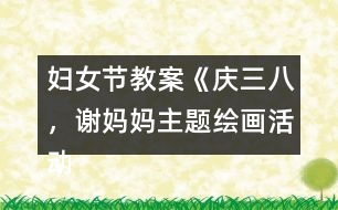 婦女節(jié)教案《慶三八，謝媽媽主題繪畫活動》