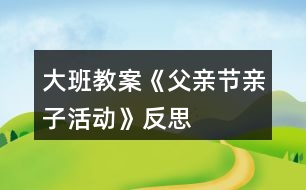 大班教案《父親節(jié)親子活動》反思