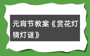 元宵節(jié)教案《賞花燈、猜燈謎》