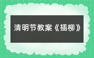 清明節(jié)教案《插柳》