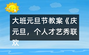 大班元旦節(jié)教案《慶元旦，個人才藝秀聯(lián)歡活動》