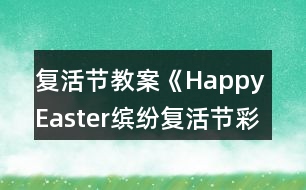 復(fù)活節(jié)教案《Happy Easter繽紛復(fù)活節(jié)彩蛋樂翻天》