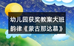 幼兒園獲獎教案大班韻律《蒙古那達(dá)慕》