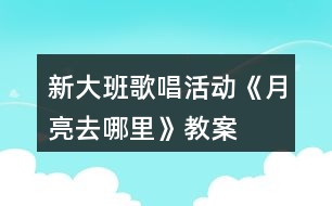 新大班歌唱活動《月亮去哪里》教案