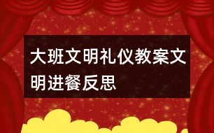 大班文明禮儀教案文明進(jìn)餐反思