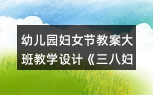 幼兒園婦女節(jié)教案大班教學(xué)設(shè)計《三八婦女節(jié)的由來》反思