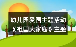 幼兒園愛國主題活動《祖國大家庭》主題實(shí)施內(nèi)容安排表