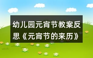 幼兒園元宵節(jié)教案反思《元宵節(jié)的來歷》