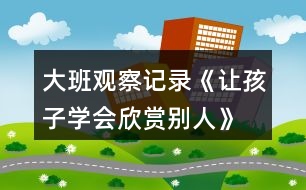 大班觀察記錄《讓孩子學會欣賞別人》