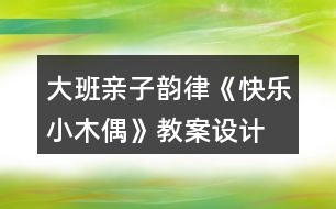 大班親子韻律《快樂小木偶》教案設(shè)計