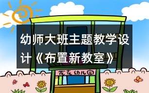 幼師大班主題教學(xué)設(shè)計《布置新教室》