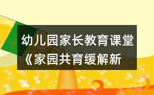 幼兒園家長教育課堂《家園共育—緩解新生入園焦慮》教案