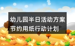 幼兒園半日活動方案節(jié)約用紙行動計(jì)劃