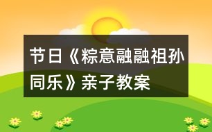 節(jié)日《粽意融融祖孫同樂(lè)》親子教案