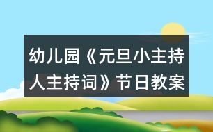 幼兒園《元旦小主持人主持詞》節(jié)日教案