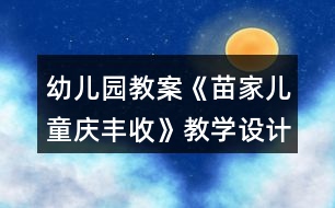 幼兒園教案《苗家兒童慶豐收》教學(xué)設(shè)計反思