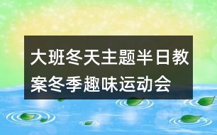 大班冬天主題半日教案冬季趣味運(yùn)動(dòng)會(huì)