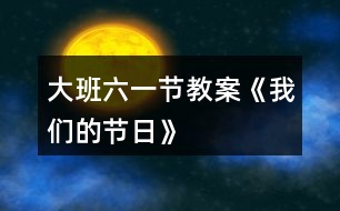 大班六一節(jié)教案《我們的節(jié)日》